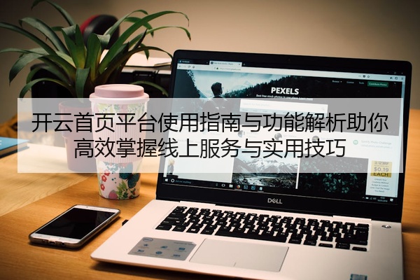 开云首页平台使用指南与功能解析助你高效掌握线上服务与实用技巧