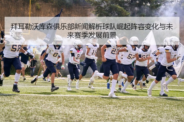 拜耳勒沃库森俱乐部新闻解析球队崛起阵容变化与未来赛季发展前景