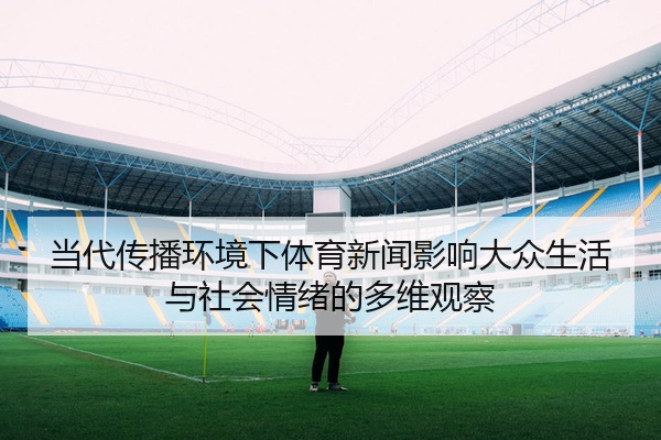 当代传播环境下体育新闻影响大众生活与社会情绪的多维观察