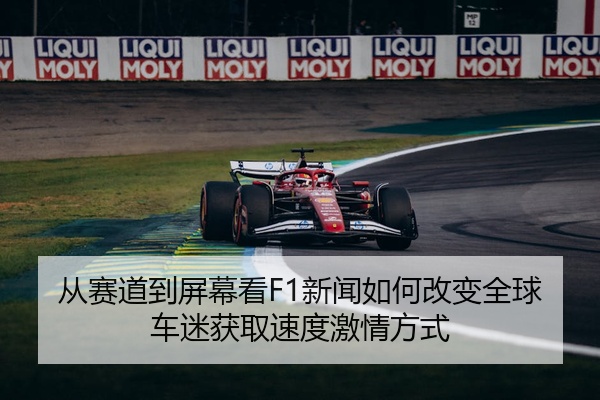 从赛道到屏幕看F1新闻如何改变全球车迷获取速度激情方式