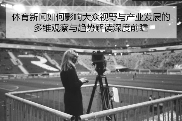 体育新闻如何影响大众视野与产业发展的多维观察与趋势解读深度前瞻