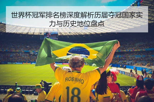 世界杯冠军排名榜深度解析历届夺冠国家实力与历史地位盘点