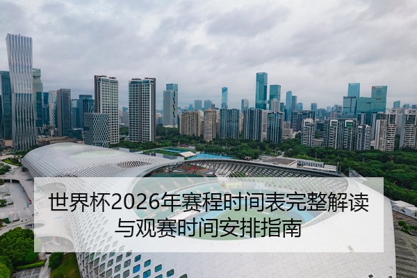 世界杯2026年赛程时间表完整解读与观赛时间安排指南