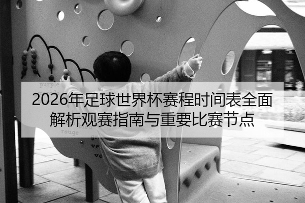 2026年足球世界杯赛程时间表全面解析观赛指南与重要比赛节点