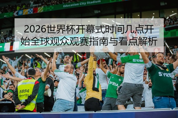 2026世界杯开幕式时间几点开始全球观众观赛指南与看点解析