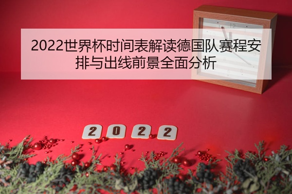 2022世界杯时间表解读德国队赛程安排与出线前景全面分析