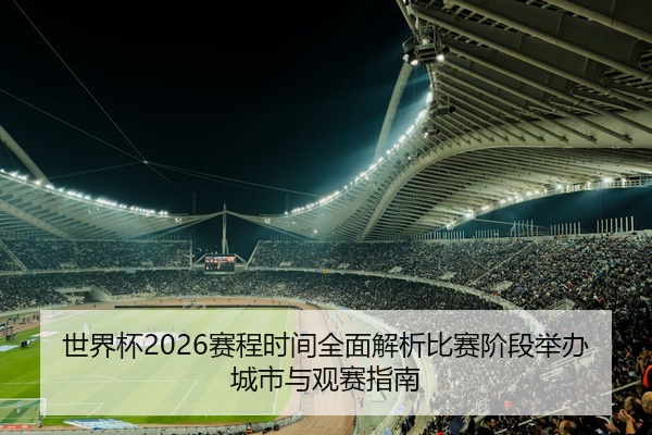 世界杯2026赛程时间全面解析比赛阶段举办城市与观赛指南
