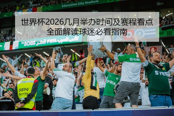 世界杯2026几月举办时间及赛程看点全面解读球迷必看指南