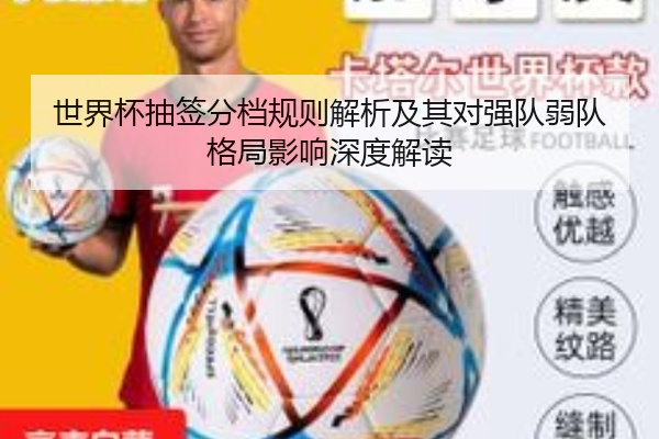 世界杯抽签分档规则解析及其对强队弱队格局影响深度解读