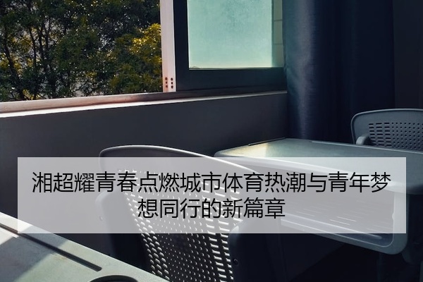 湘超耀青春点燃城市体育热潮与青年梦想同行的新篇章