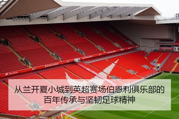 从兰开夏小城到英超赛场伯恩利俱乐部的百年传承与坚韧足球精神