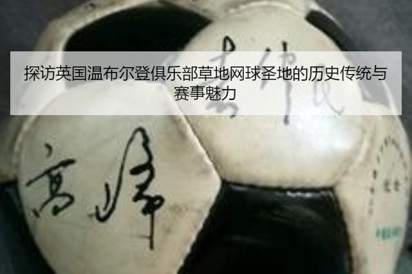探访英国温布尔登俱乐部草地网球圣地的历史传统与赛事魅力