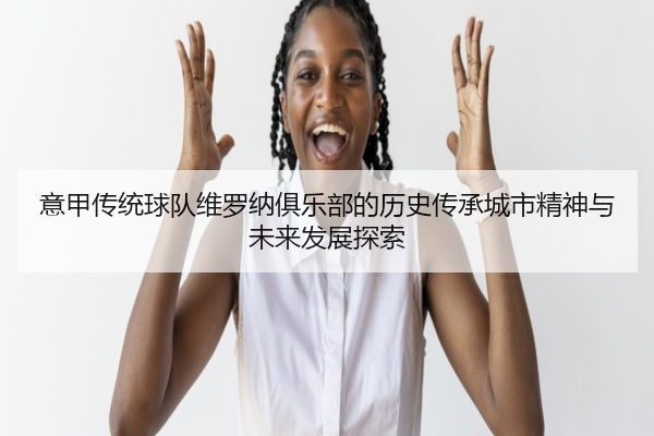 意甲传统球队维罗纳俱乐部的历史传承城市精神与未来发展探索
