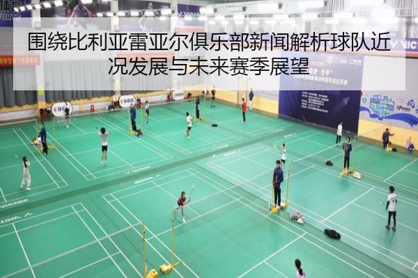 围绕比利亚雷亚尔俱乐部新闻解析球队近况发展与未来赛季展望