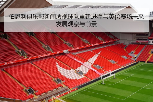 伯恩利俱乐部新闻透视球队重建进程与英伦赛场未来发展观察与前景