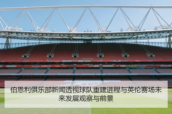伯恩利俱乐部新闻透视球队重建进程与英伦赛场未来发展观察与前景