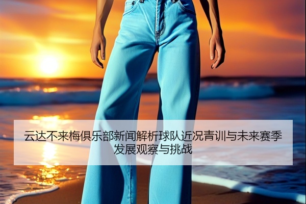 云达不来梅俱乐部新闻解析球队近况青训与未来赛季发展观察与挑战