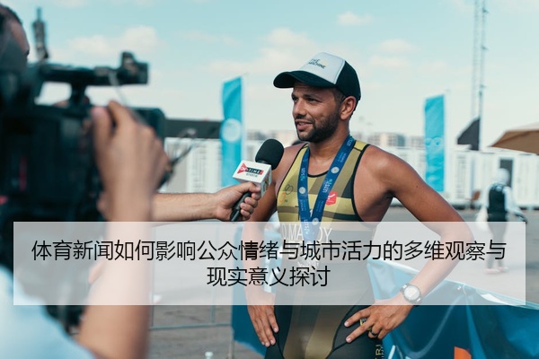 体育新闻如何影响公众情绪与城市活力的多维观察与现实意义探讨