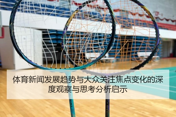 体育新闻发展趋势与大众关注焦点变化的深度观察与思考分析启示