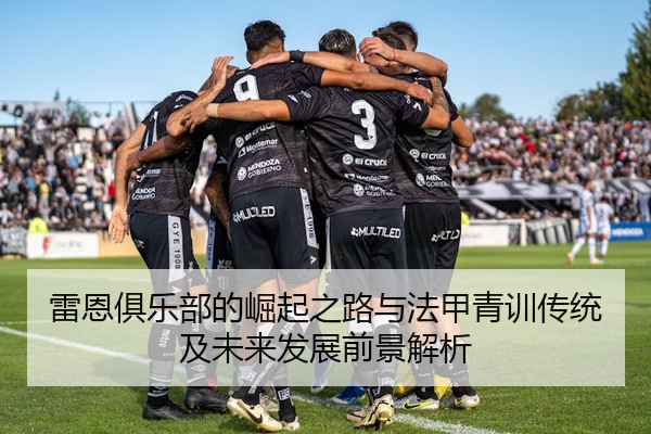 雷恩俱乐部的崛起之路与法甲青训传统及未来发展前景解析
