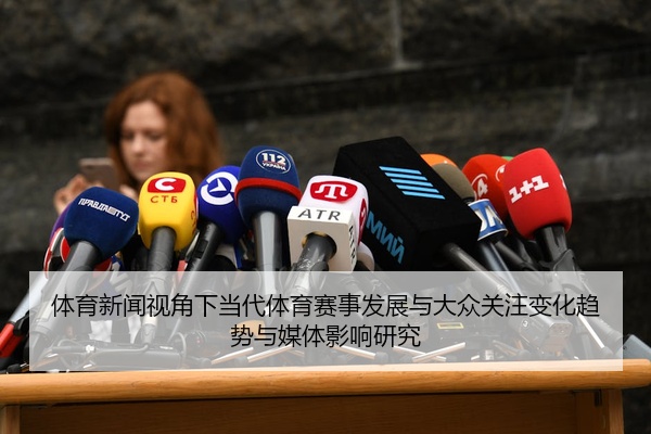体育新闻视角下当代体育赛事发展与大众关注变化趋势与媒体影响研究