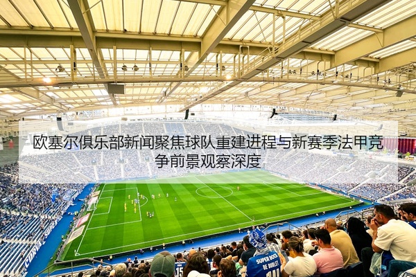 欧塞尔俱乐部新闻聚焦球队重建进程与新赛季法甲竞争前景观察深度