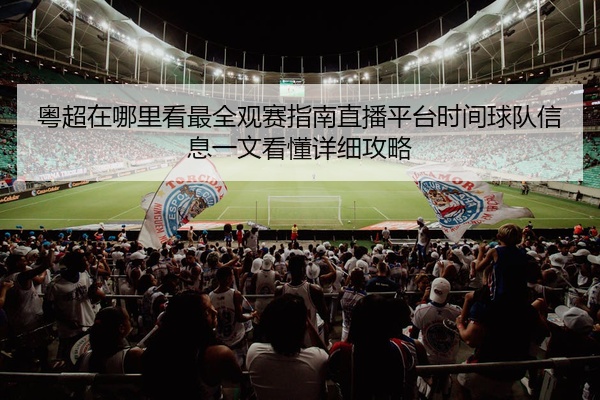 粤超在哪里看最全观赛指南直播平台时间球队信息一文看懂详细攻略