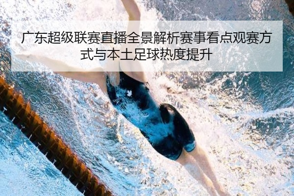 广东超级联赛直播全景解析赛事看点观赛方式与本土足球热度提升