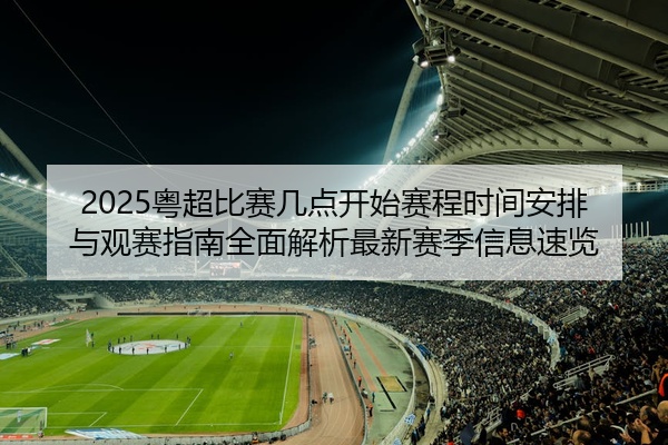 2025粤超比赛几点开始赛程时间安排与观赛指南全面解析最新赛季信息速览