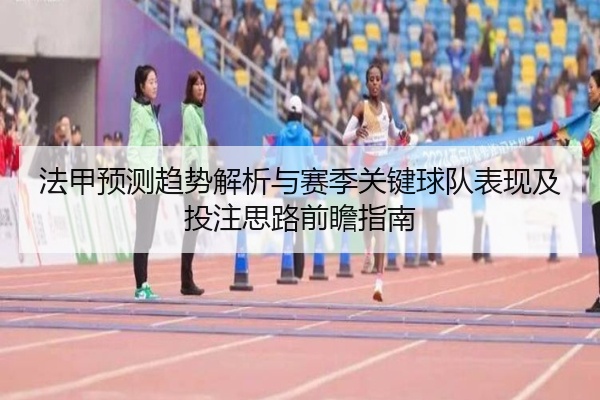 法甲预测趋势解析与赛季关键球队表现及投注思路前瞻指南