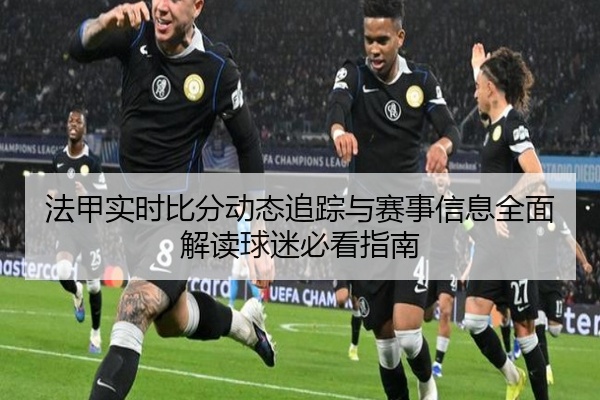 法甲实时比分动态追踪与赛事信息全面解读球迷必看指南
